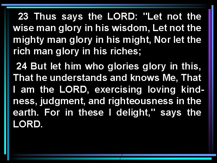 23 Thus says the LORD: "Let not the wise man glory in his wisdom,