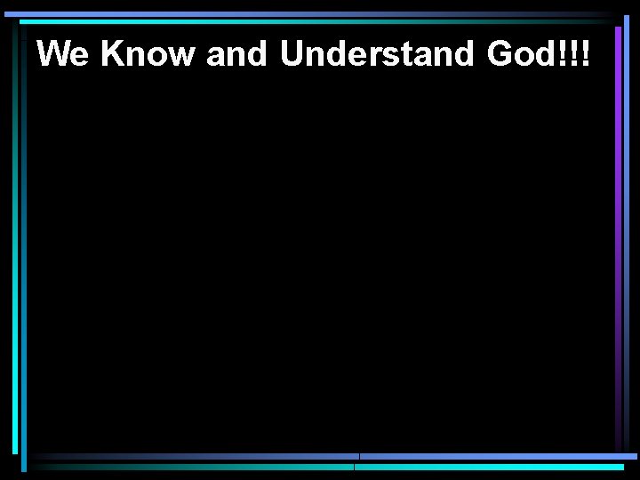 We Know and Understand God!!! 