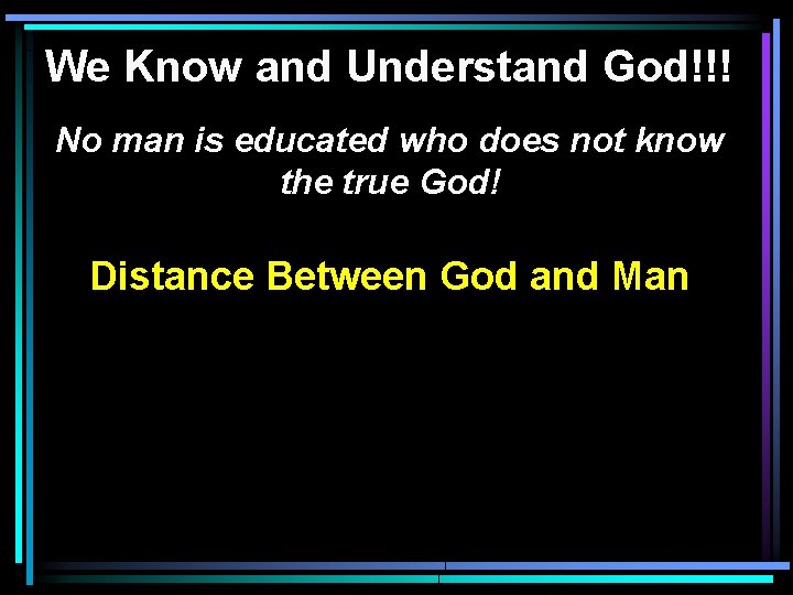 We Know and Understand God!!! No man is educated who does not know the