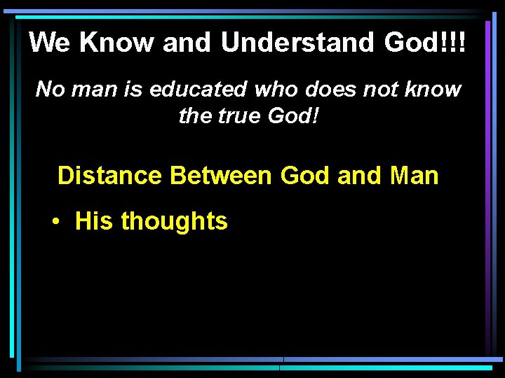 We Know and Understand God!!! No man is educated who does not know the