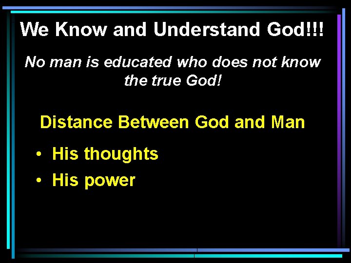 We Know and Understand God!!! No man is educated who does not know the