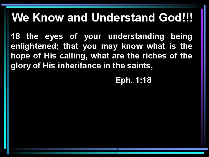 We Know and Understand God!!! 18 the eyes of your understanding being enlightened; that