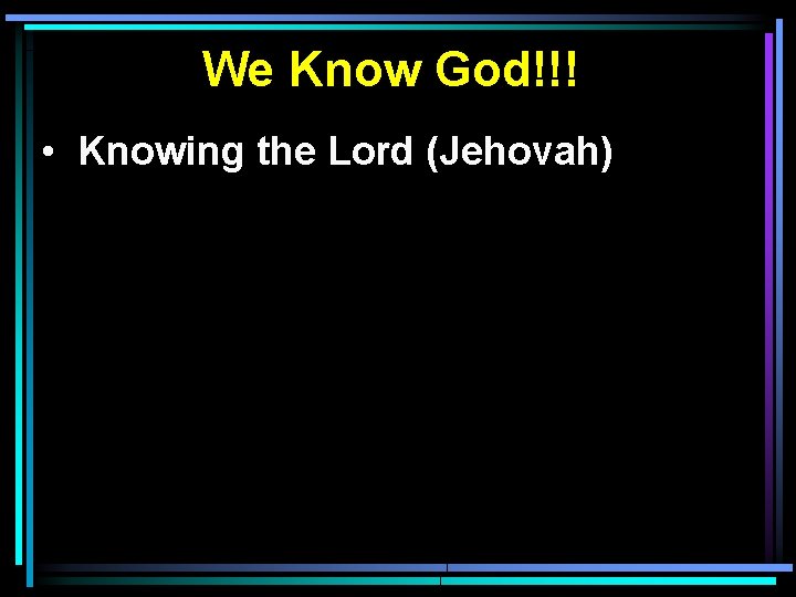 We Know God!!! • Knowing the Lord (Jehovah) 