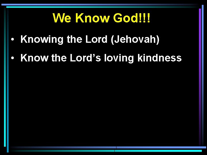 We Know God!!! • Knowing the Lord (Jehovah) • Know the Lord’s loving kindness