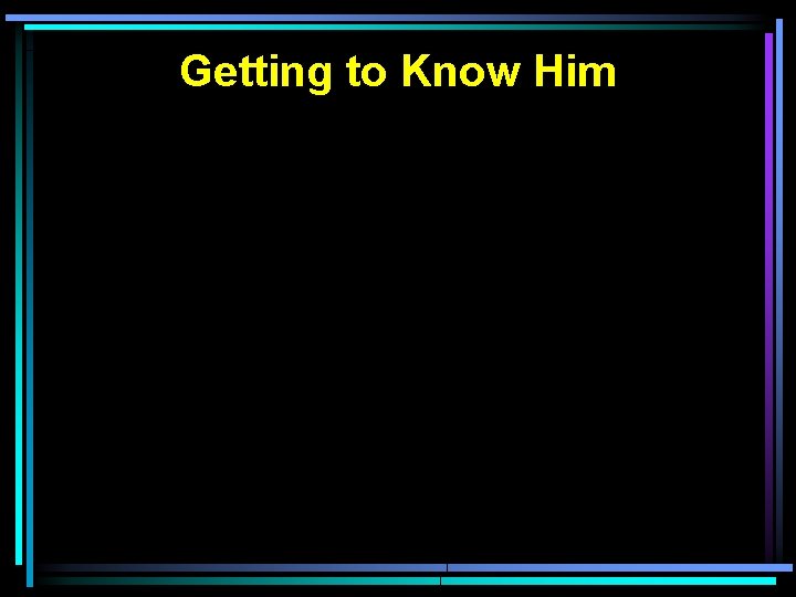 Getting to Know Him 