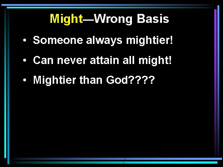 Might—Wrong Basis • Someone always mightier! • Can never attain all might! • Mightier