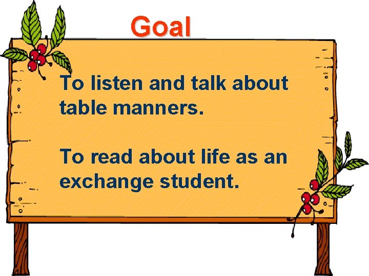Goal To listen and talk about table manners. To read about life as an