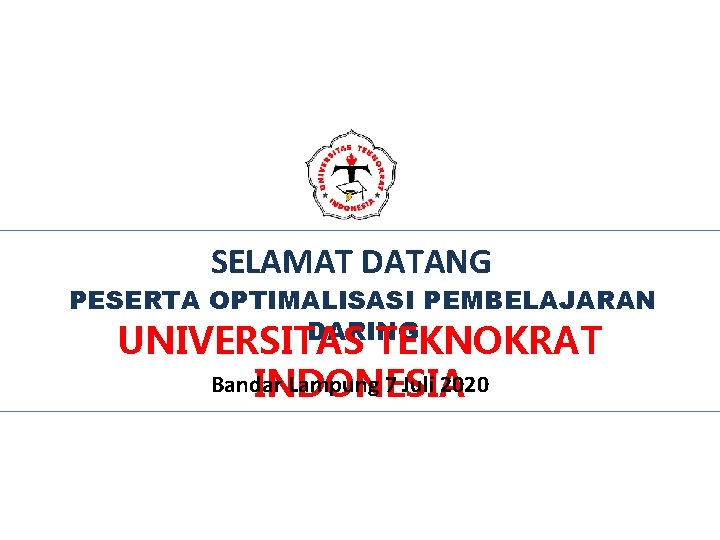 SELAMAT DATANG PESERTA OPTIMALISASI PEMBELAJARAN DARING UNIVERSITAS TEKNOKRAT Bandar Lampung 7 Juli 2020 INDONESIA