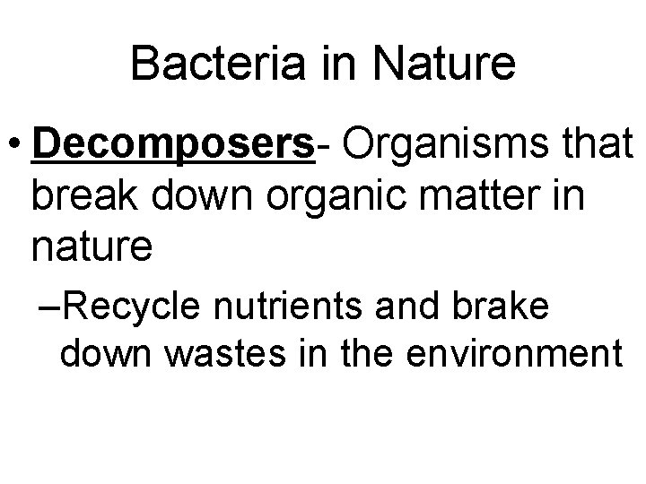Bacteria in Nature • Decomposers- Organisms that break down organic matter in nature –Recycle Bacteria in Nature • Decomposers- Organisms that break down organic matter in nature –Recycle