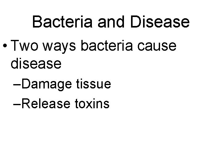 Bacteria and Disease • Two ways bacteria cause disease –Damage tissue –Release toxins Bacteria and Disease • Two ways bacteria cause disease –Damage tissue –Release toxins