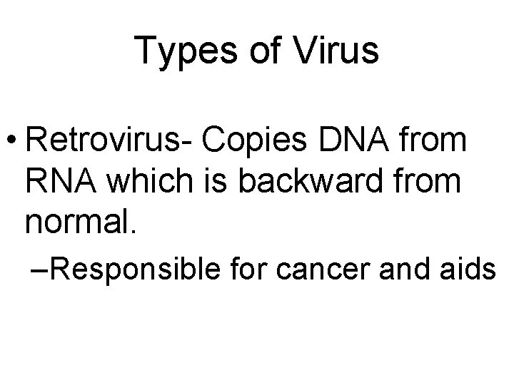 Types of Virus • Retrovirus- Copies DNA from RNA which is backward from normal. Types of Virus • Retrovirus- Copies DNA from RNA which is backward from normal.