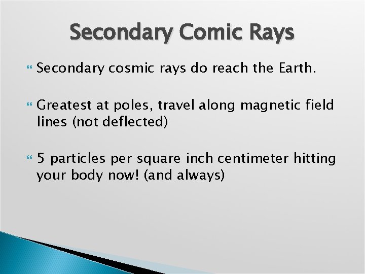 Secondary Comic Rays Secondary cosmic rays do reach the Earth. Greatest at poles, travel