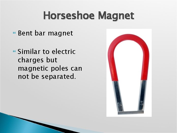 Horseshoe Magnet Bent bar magnet Similar to electric charges but magnetic poles can not