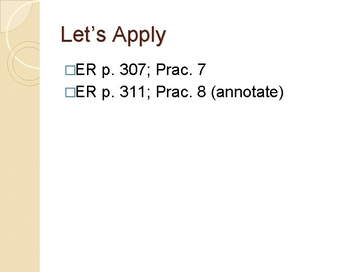 Let’s Apply �ER p. 307; Prac. 7 �ER p. 311; Prac. 8 (annotate) 