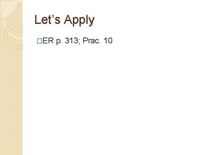 Let’s Apply �ER p. 313; Prac. 10 