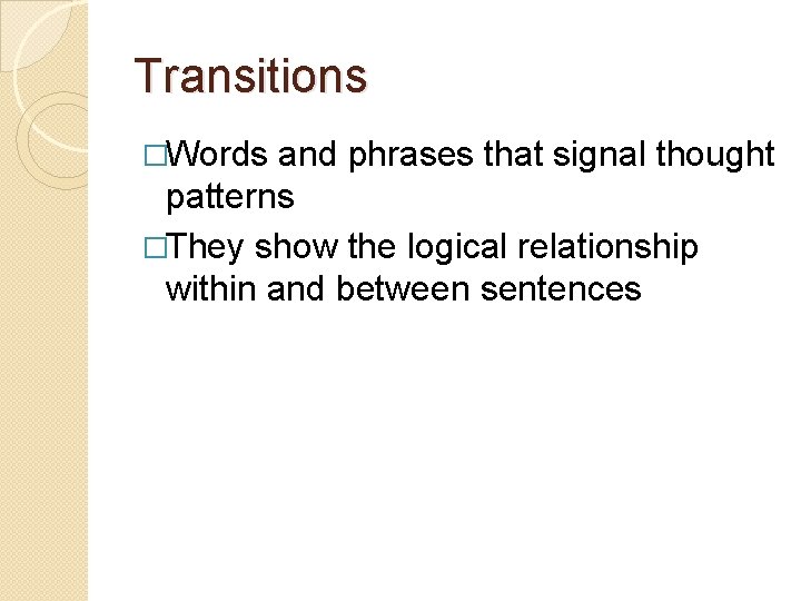 Transitions �Words and phrases that signal thought patterns �They show the logical relationship within