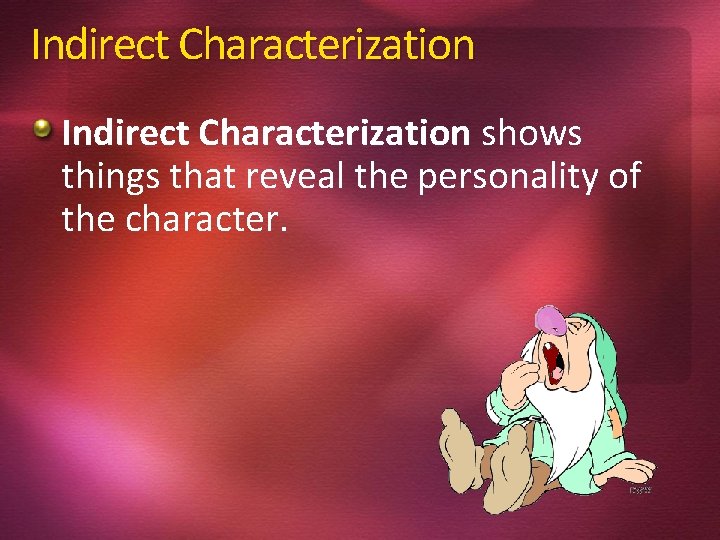 Indirect Characterization shows things that reveal the personality of the character. 