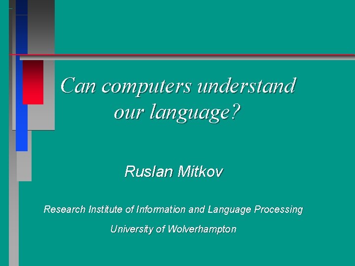 Can computers understand our language? Ruslan Mitkov Research Institute of Information and Language Processing
