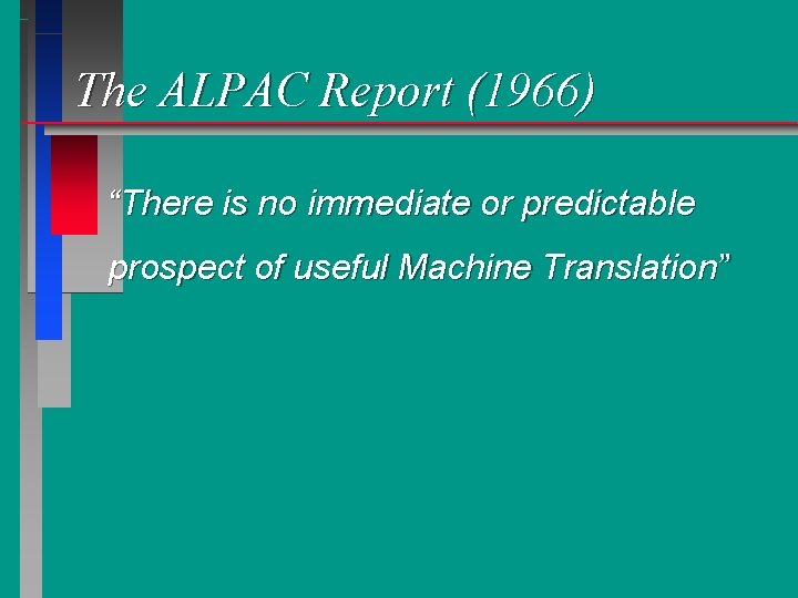 The ALPAC Report (1966) “There is no immediate or predictable prospect of useful Machine