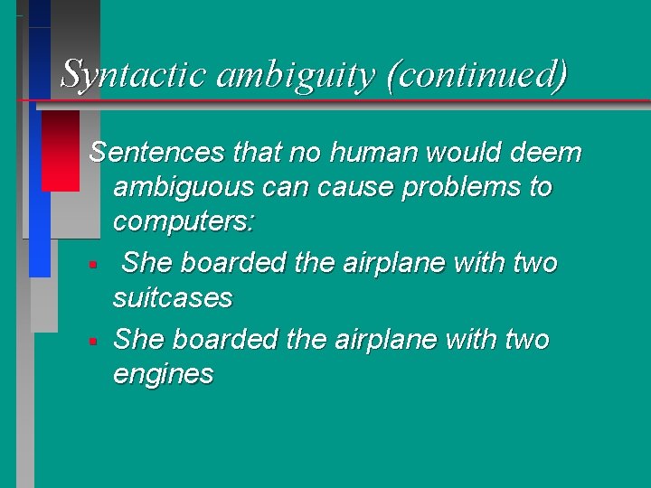 Syntactic ambiguity (continued) Sentences that no human would deem ambiguous can cause problems to