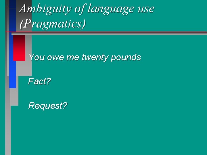 Ambiguity of language use (Pragmatics) You owe me twenty pounds Fact? Request? 