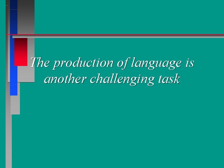 The production of language is another challenging task 