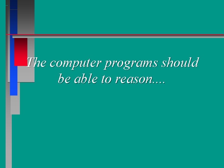 The computer programs should be able to reason. . 