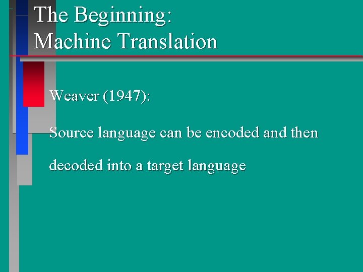 The Beginning: Machine Translation Weaver (1947): Source language can be encoded and then decoded