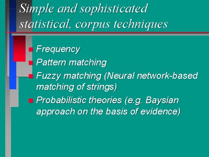 Simple and sophisticated statistical, corpus techniques Frequency n Pattern matching n Fuzzy matching (Neural