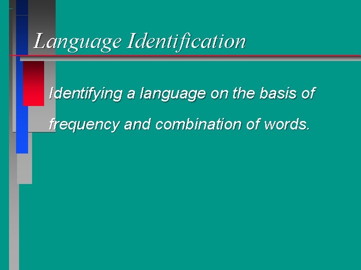 Language Identification Identifying a language on the basis of frequency and combination of words.