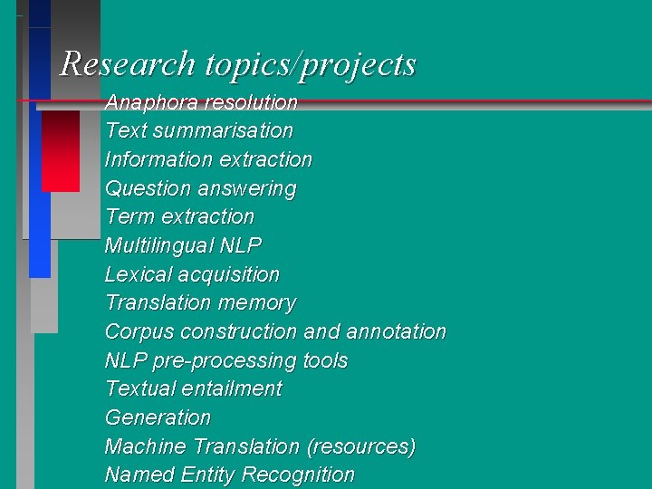 Research topics/projects Anaphora resolution Text summarisation Information extraction Question answering Term extraction Multilingual NLP