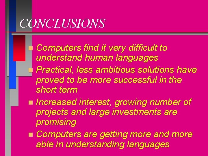 CONCLUSIONS Computers find it very difficult to understand human languages n Practical, less ambitious
