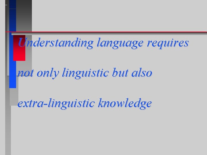 Understanding language requires not only linguistic but also extra-linguistic knowledge 