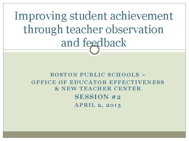 Improving student achievement through teacher observation and feedback BOSTON PUBLIC SCHOOLS ~ OFFICE OF