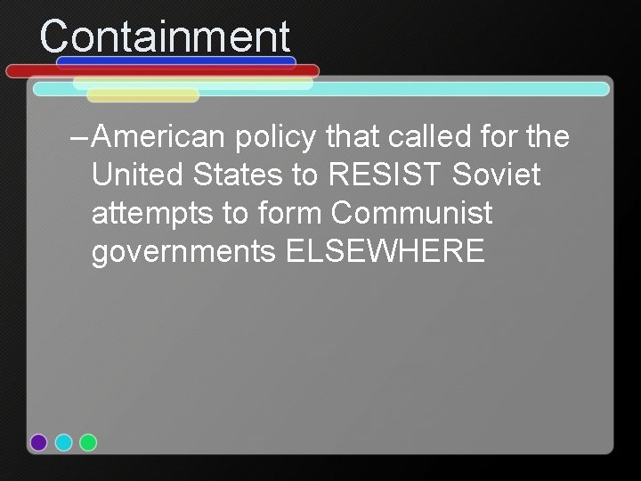 Containment – American policy that called for the United States to RESIST Soviet attempts