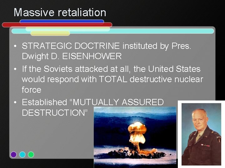 Massive retaliation • STRATEGIC DOCTRINE instituted by Pres. Dwight D. EISENHOWER • If the