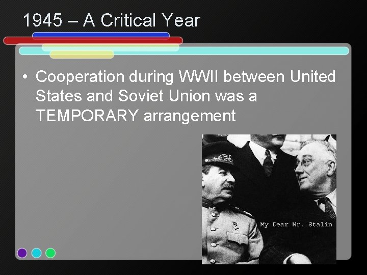 1945 – A Critical Year • Cooperation during WWII between United States and Soviet