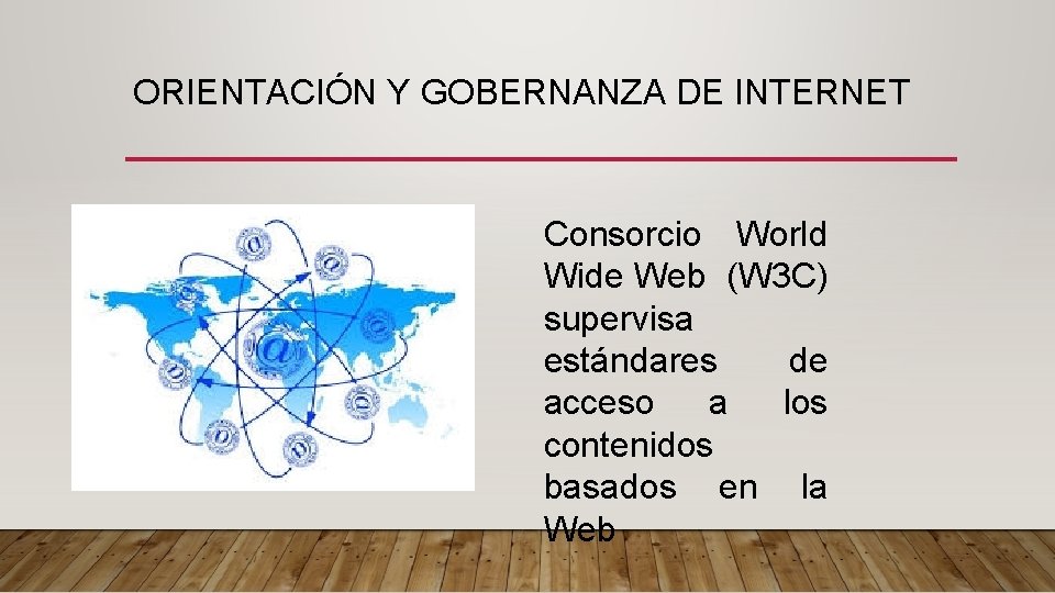 ORIENTACIÓN Y GOBERNANZA DE INTERNET Consorcio World Wide Web (W 3 C) supervisa estándares