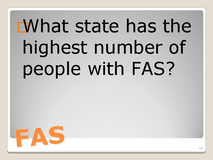 � What state has the highest number of people with FAS? FAS 15 