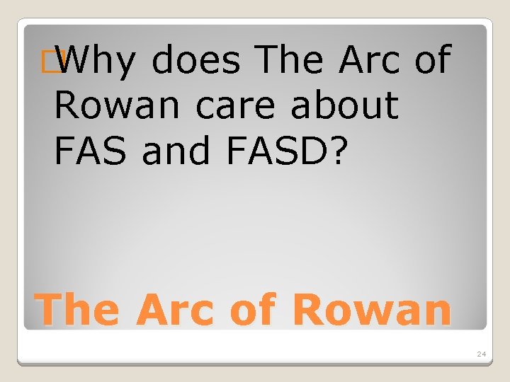 � Why does The Arc of Rowan care about FAS and FASD? The Arc