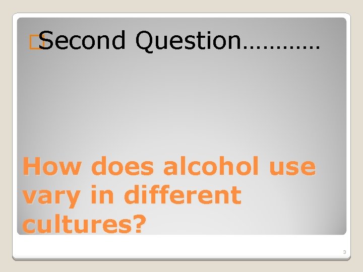 �Second Question………… How does alcohol use vary in different cultures? 3 