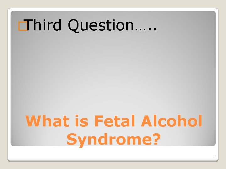 �Third Question…. . What is Fetal Alcohol Syndrome? 4 