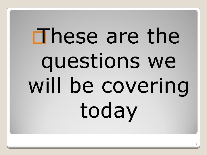 � These are the questions we will be covering today 5 