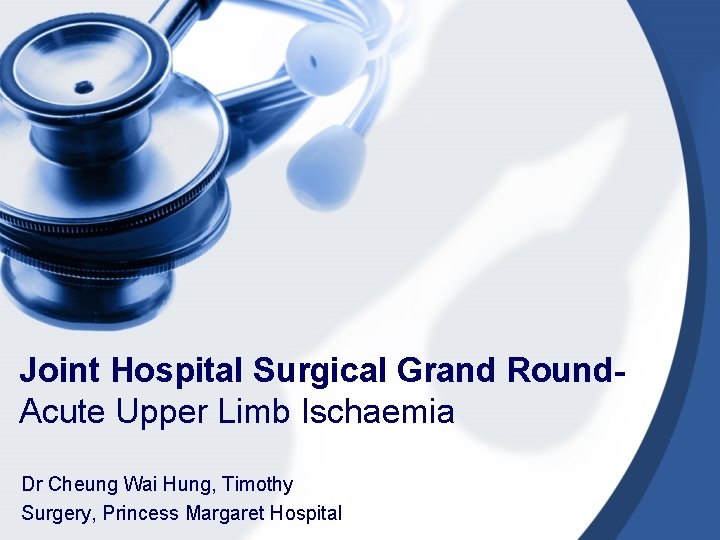 Joint Hospital Surgical Grand Round. Acute Upper Limb Ischaemia Dr Cheung Wai Hung, Timothy