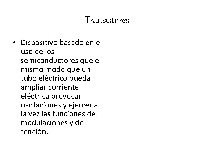 Transistores. • Dispositivo basado en el uso de los semiconductores que el mismo modo