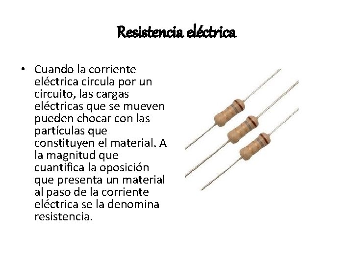 Resistencia eléctrica • Cuando la corriente eléctrica circula por un circuito, las cargas eléctricas