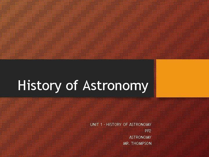 History of Astronomy UNIT 1 – HISTORY OF ASTRONOMY PP 2 ASTRONOMY MR. THOMPSON