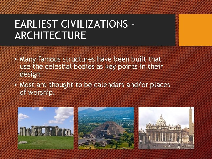 EARLIEST CIVILIZATIONS – ARCHITECTURE • Many famous structures have been built that use the