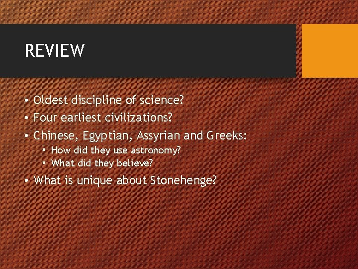 REVIEW • Oldest discipline of science? • Four earliest civilizations? • Chinese, Egyptian, Assyrian