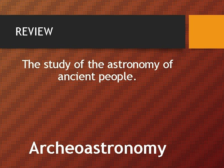 REVIEW The study of the astronomy of ancient people. Archeoastronomy 